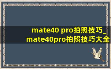 mate40 pro拍照技巧_mate40pro拍照技巧大全